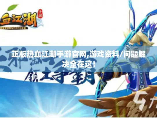 正版热血江湖手游官网,游戏资料/问题解决全在这！