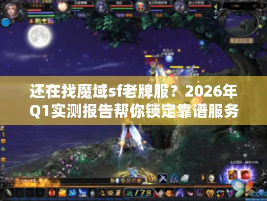 还在找魔域sf老牌服?2026年Q1实测报告帮你锁定靠谱服务器 还在找魔域sf老牌服?2026年Q1实测报告帮你锁定靠谱服务器