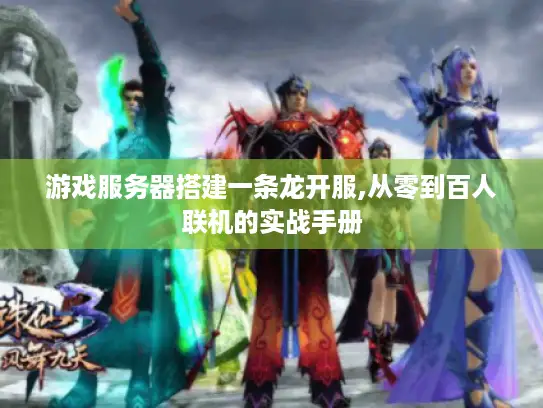 游戏服务器搭建一条龙开服,从零到百人联机的实战手册 游戏服务器搭建一条龙开服,从零到百人联机的实战手册