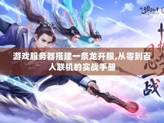 游戏服务器搭建一条龙开服,从零到百人联机的实战手册 游戏服务器搭建一条龙开服,从零到百人联机的实战手册