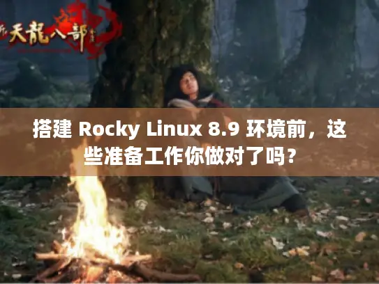 搭建 Rocky Linux 8.9 环境前，这些准备工作你做对了吗？
