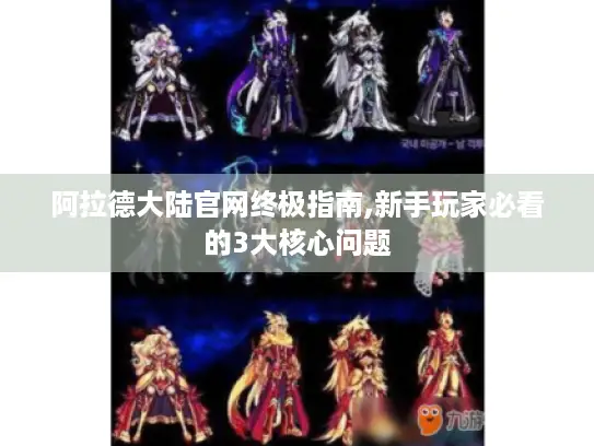 阿拉德大陆官网终极指南,新手玩家必看的3大核心问题
