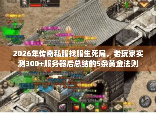 2026年传奇私服找服生死局,老玩家实测300+服务器后总结的5条黄金法则 2026年传奇私服找服生死局,老玩家实测300+服务器后总结的5条黄金法则