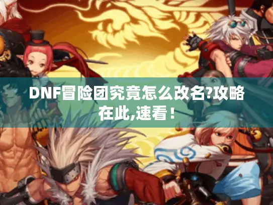 DNF冒险团究竟怎么改名?攻略在此,速看! DNF冒险团究竟怎么改名?攻略在此,速看!