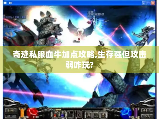 奇迹私服血牛加点攻略,生存强但攻击弱咋玩? 奇迹私服血牛加点攻略,生存强但攻击弱咋玩?