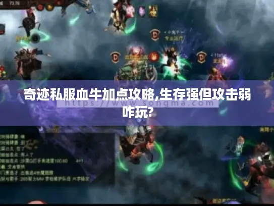 奇迹私服血牛加点攻略,生存强但攻击弱咋玩? 奇迹私服血牛加点攻略,生存强但攻击弱咋玩?