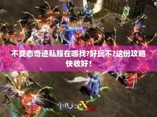 不变态奇迹私服在哪找?好玩不?这份攻略快收好！