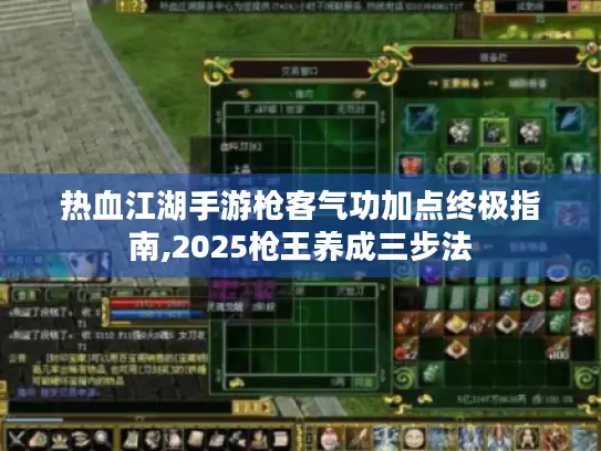 热血江湖手游枪客气功加点终极指南,2025枪王养成三步法