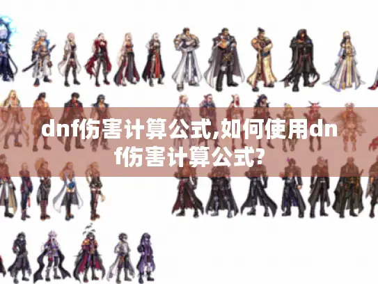 dnf伤害计算公式,如何使用dnf伤害计算公式? dnf伤害计算公式,如何使用dnf伤害计算公式?