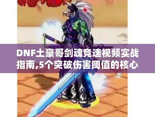 DNF土豪哥剑魂竞速视频实战指南,5个突破伤害阈值的核心技巧 DNF土豪哥剑魂竞速视频实战指南,5个突破伤害阈值的核心技巧