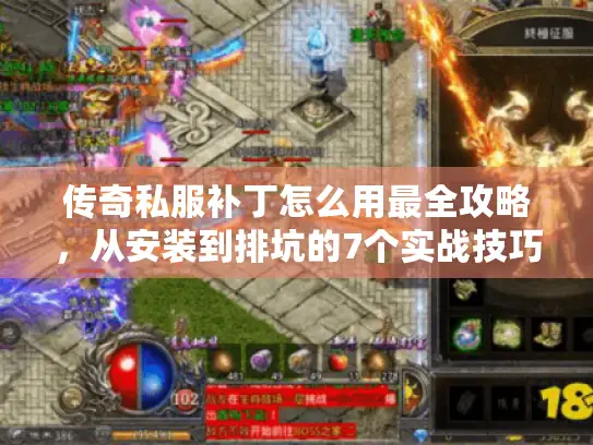 传奇私服补丁怎么用最全攻略，从安装到排坑的7个实战技巧