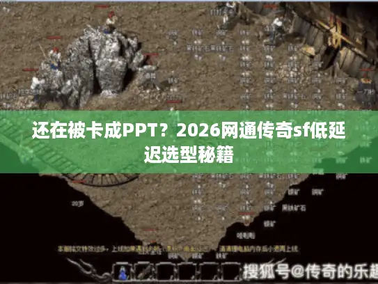 还在被卡成PPT？2026网通传奇sf低延迟选型秘籍