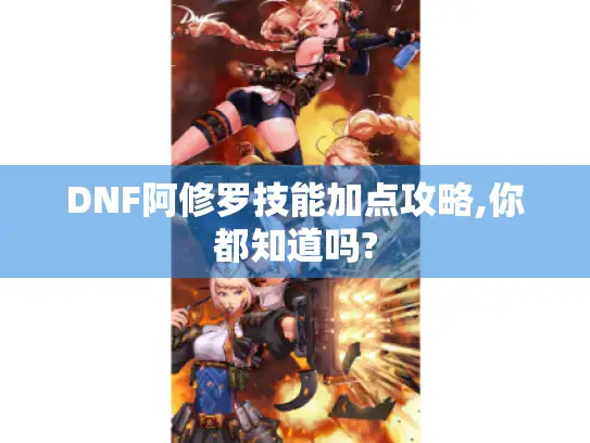 DNF阿修罗技能加点攻略,你都知道吗?
