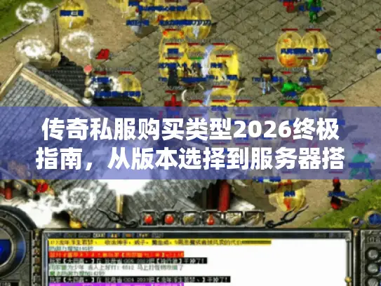传奇私服购买类型2026终极指南，从版本选择到服务器搭建的实战避坑