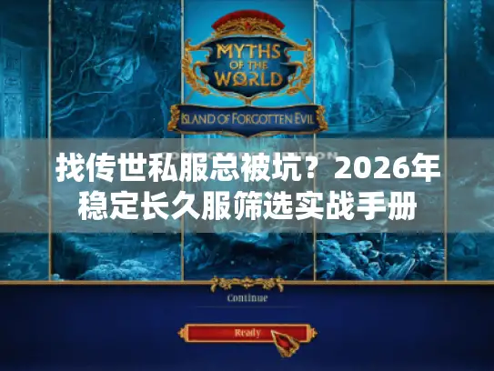 找传世私服总被坑?2026年稳定长久服筛选实战手册 找传世私服总被坑?2026年稳定长久服筛选实战手册