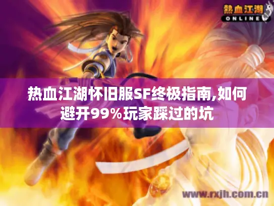 热血江湖怀旧服SF终极指南,如何避开99%玩家踩过的坑