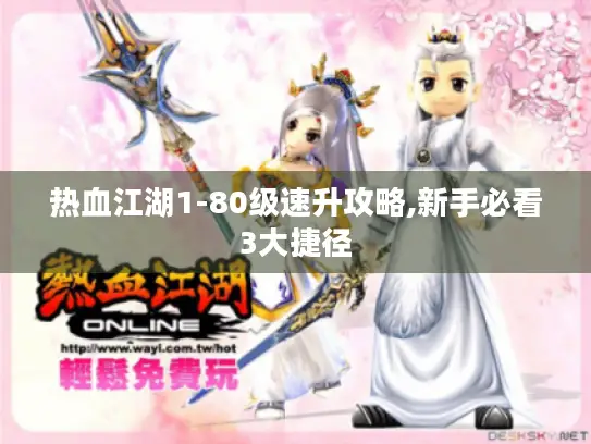热血江湖1-80级速升攻略,新手必看3大捷径