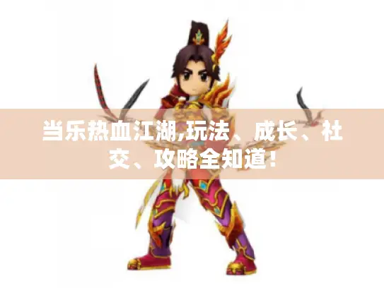 当乐热血江湖,玩法、成长、社交、攻略全知道！