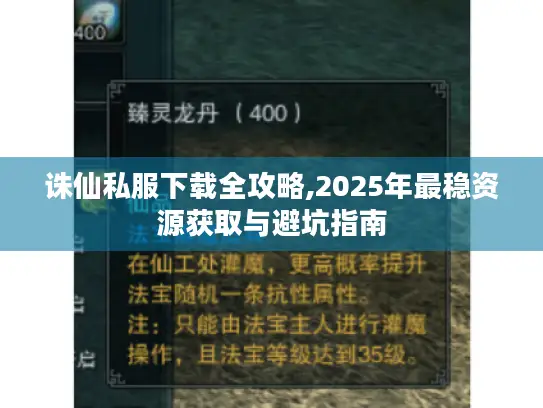 诛仙私服下载全攻略,2025年最稳资源获取与避坑指南 诛仙私服下载全攻略,2025年最稳资源获取与避坑指南