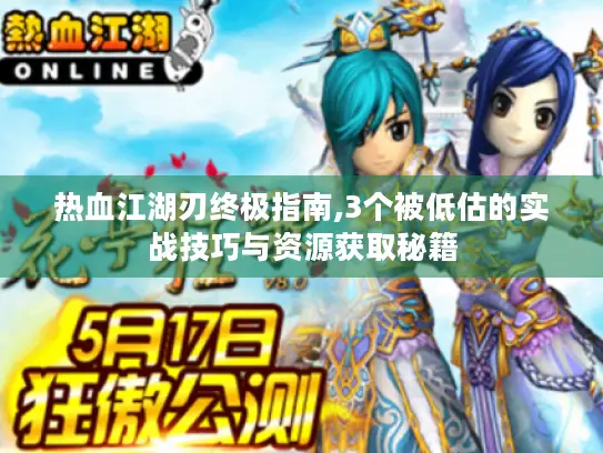 热血江湖刃终极指南,3个被低估的实战技巧与资源获取秘籍 热血江湖刃终极指南,3个被低估的实战技巧与资源获取秘籍