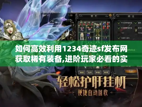 如何高效利用1234奇迹sf发布网获取稀有装备,进阶玩家必看的实战手册 如何高效利用1234奇迹sf发布网获取稀有装备,进阶玩家必看的实战手册