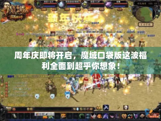 周年庆即将开启，魔域口袋版这波福利全面到超乎你想象！
