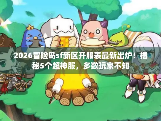 2026冒险岛sf新区开服表最新出炉！揭秘5个超神服，多数玩家不知