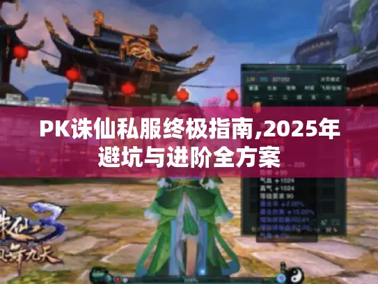 PK诛仙私服终极指南,2025年避坑与进阶全方案 PK诛仙私服终极指南,2025年避坑与进阶全方案