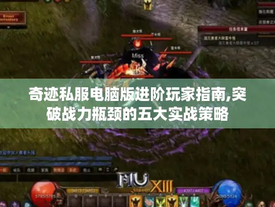 奇迹私服电脑版进阶玩家指南,突破战力瓶颈的五大实战策略