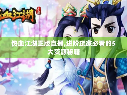 热血江湖正版直播,进阶玩家必看的5大资源秘籍