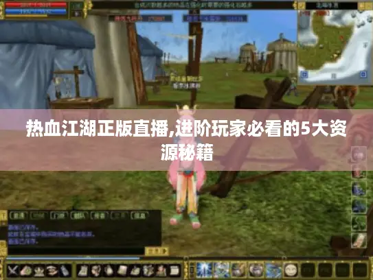 热血江湖正版直播,进阶玩家必看的5大资源秘籍