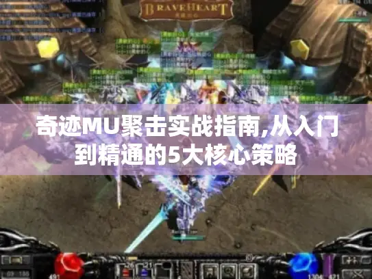 奇迹MU聚击实战指南,从入门到精通的5大核心策略 奇迹MU聚击实战指南,从入门到精通的5大核心策略