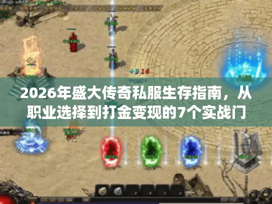 2026年盛大传奇私服生存指南，从职业选择到打金变现的7个实战门道