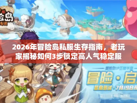 2026年冒险岛私服生存指南，老玩家揭秘如何3步锁定高人气稳定服