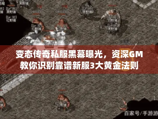 变态传奇私服黑幕曝光，资深GM教你识别靠谱新服3大黄金法则