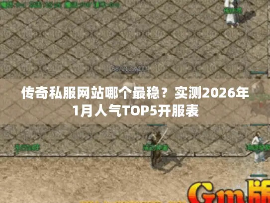 传奇私服网站哪个最稳？实测2026年1月人气TOP5开服表