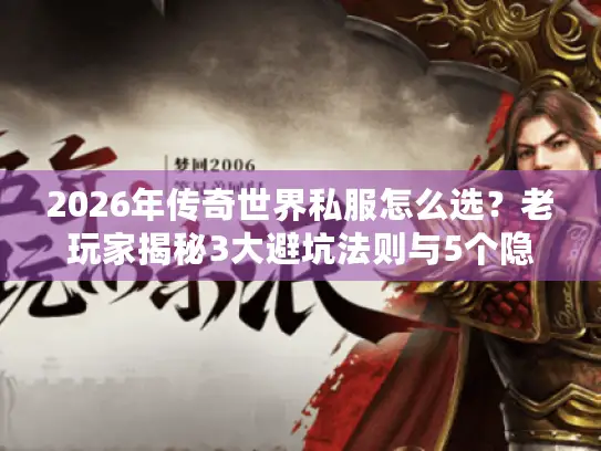 2026年传奇世界私服怎么选？老玩家揭秘3大避坑法则与5个隐藏神服