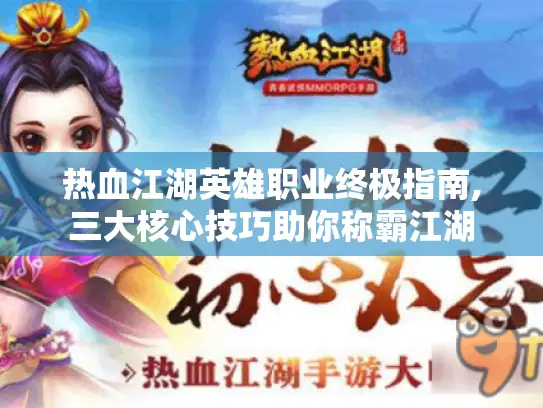 热血江湖英雄职业终极指南,三大核心技巧助你称霸江湖