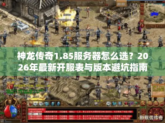 神龙传奇1.85服务器怎么选？2026年最新开服表与版本避坑指南