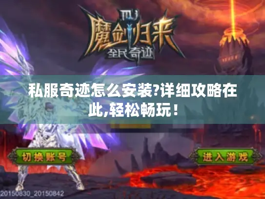 私服奇迹怎么安装?详细攻略在此,轻松畅玩! 私服奇迹怎么安装?详细攻略在此,轻松畅玩!