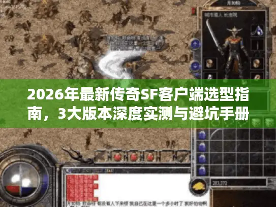 2026年最新传奇SF客户端选型指南，3大版本深度实测与避坑手册