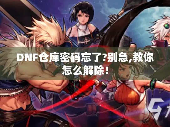 DNF仓库密码忘了?别急,教你怎么解除！