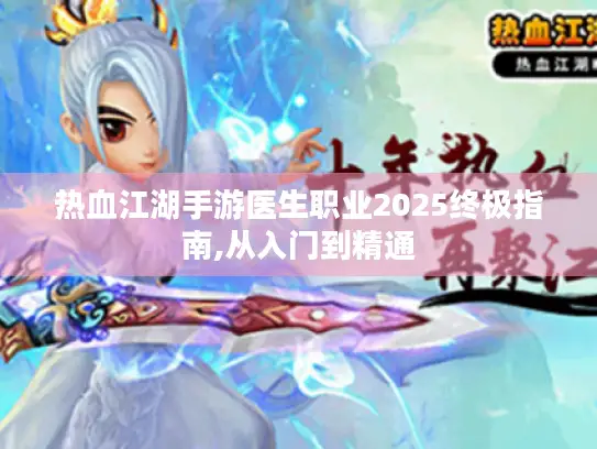 热血江湖手游医生职业2025终极指南,从入门到精通