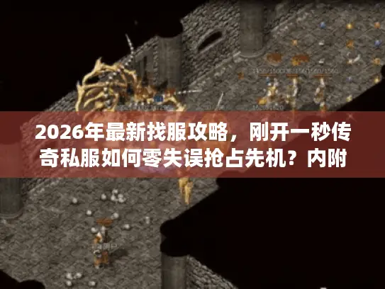 2026年最新找服攻略，刚开一秒传奇私服如何零失误抢占先机？内附实测数据