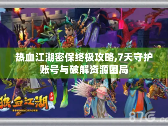 热血江湖密保终极攻略,7天守护账号与破解资源困局