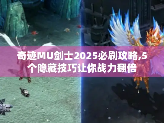 奇迹MU剑士2025必刷攻略,5个隐藏技巧让你战力翻倍
