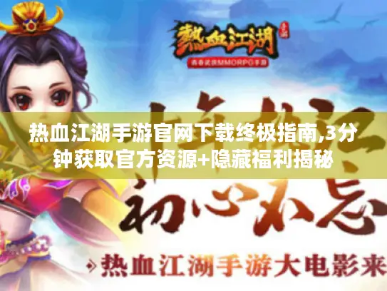 热血江湖手游官网下载终极指南,3分钟获取官方资源+隐藏福利揭秘