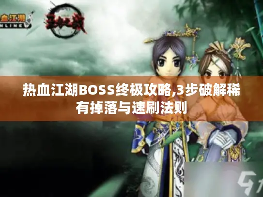 热血江湖BOSS终极攻略,3步破解稀有掉落与速刷法则
