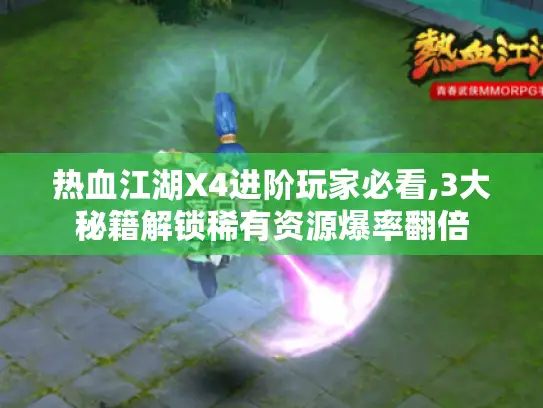 热血江湖X4进阶玩家必看,3大秘籍解锁稀有资源爆率翻倍