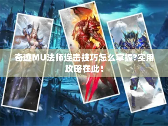 奇迹MU法师连击技巧怎么掌握?实用攻略在此! 奇迹MU法师连击技巧怎么掌握?实用攻略在此!